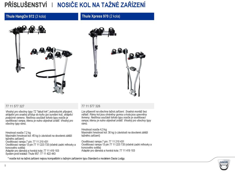 77 11 577 326 Lze připevnit na všechna tažná zařízení. Snadná montáž bez nářadí. Rámy kol jsou chráněny gumou a kola jsou upevněny řemeny.