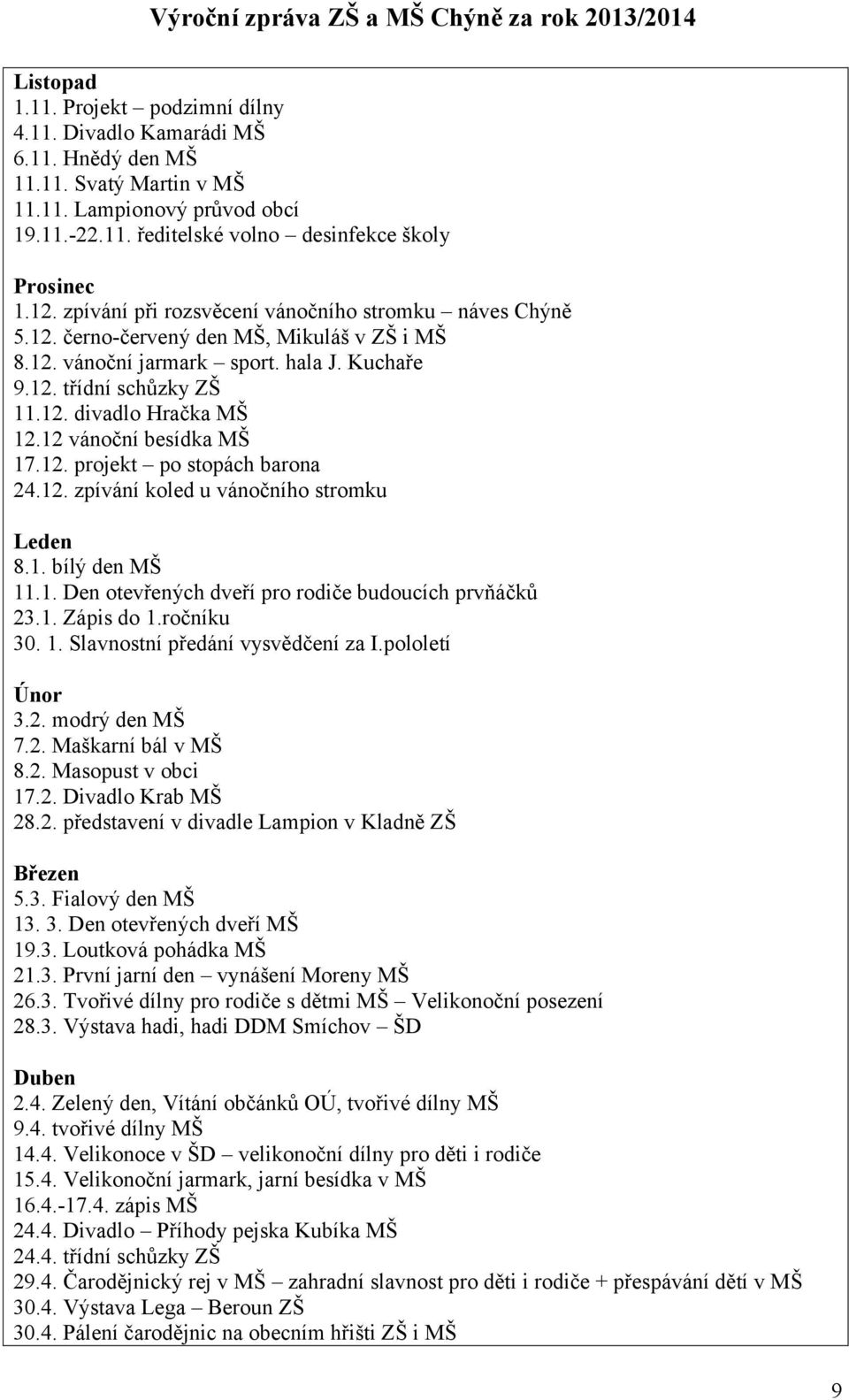 12 vánoční besídka MŠ 17.12. projekt po stopách barona 24.12. zpívání koled u vánočního stromku Leden 8.1. bílý den MŠ 11.1. Den otevřených dveří pro rodiče budoucích prvňáčků 23.1. Zápis do 1.