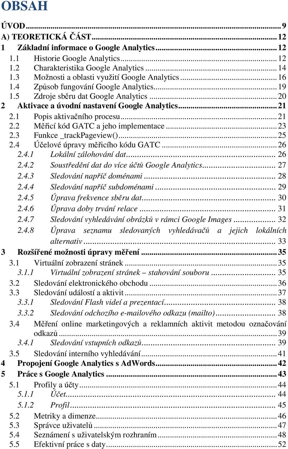 1 Popis aktivačního procesu... 21 2.2 Měřicí kód GATC a jeho implementace... 23 2.3 Funkce _trackpageview()... 25 2.4 Účelové úpravy měřicího kódu GATC... 26 2.4.1 Lokální zálohování dat... 26 2.4.2 Soustředění dat do více účtů Google Analytics.