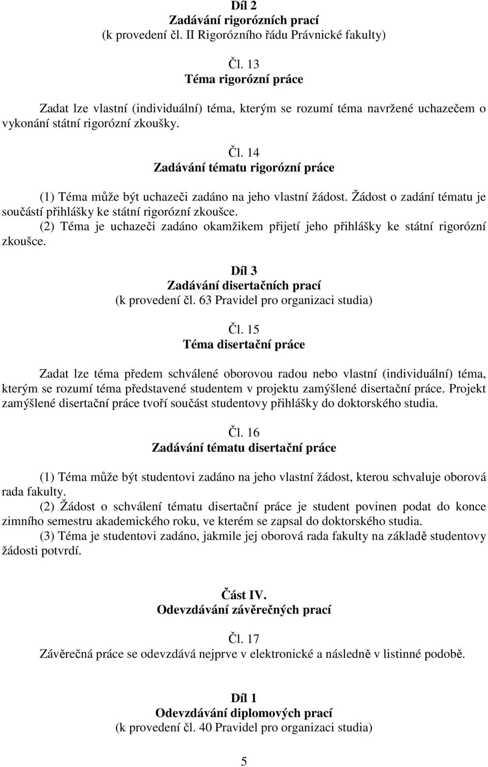 14 Zadávání tématu rigorózní práce (1) Téma může být uchazeči zadáno na jeho vlastní žádost. Žádost o zadání tématu je součástí přihlášky ke státní rigorózní zkoušce.