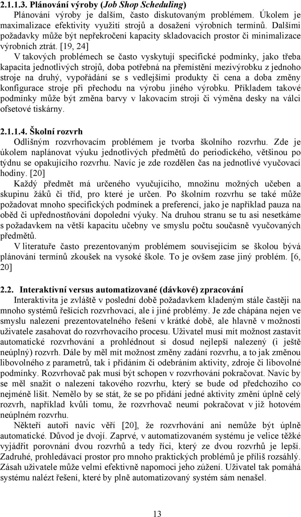 [19, 24] V takových problémech se často vyskytují specifické podmínky, jako třeba kapacita jednotlivých strojů, doba potřebná na přemístění mezivýrobku z jednoho stroje na druhý, vypořádání se s