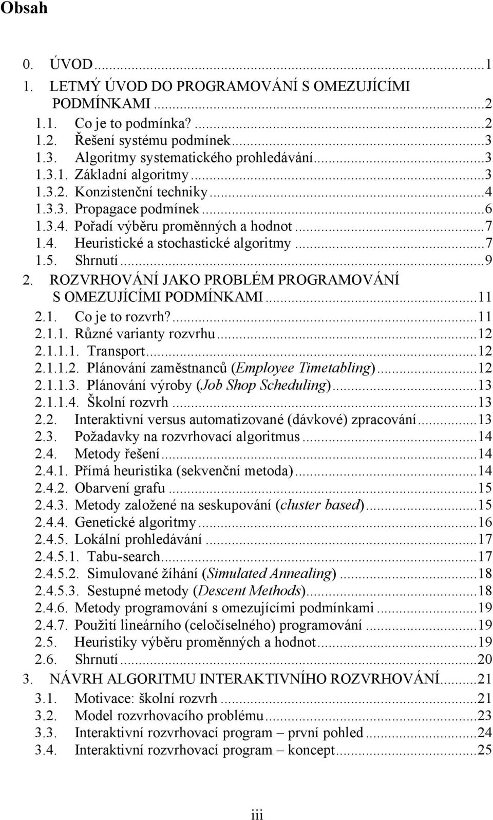 ROZVRHOVÁNÍ JAKO PROBLÉM PROGRAMOVÁNÍ S OMEZUJÍCÍMI PODMÍNKAMI...11 2.1. Co je to rozvrh?...11 2.1.1. Různé varianty rozvrhu...12 2.1.1.1. Transport...12 2.1.1.2. Plánování zaměstnanců (Employee Timetabling).