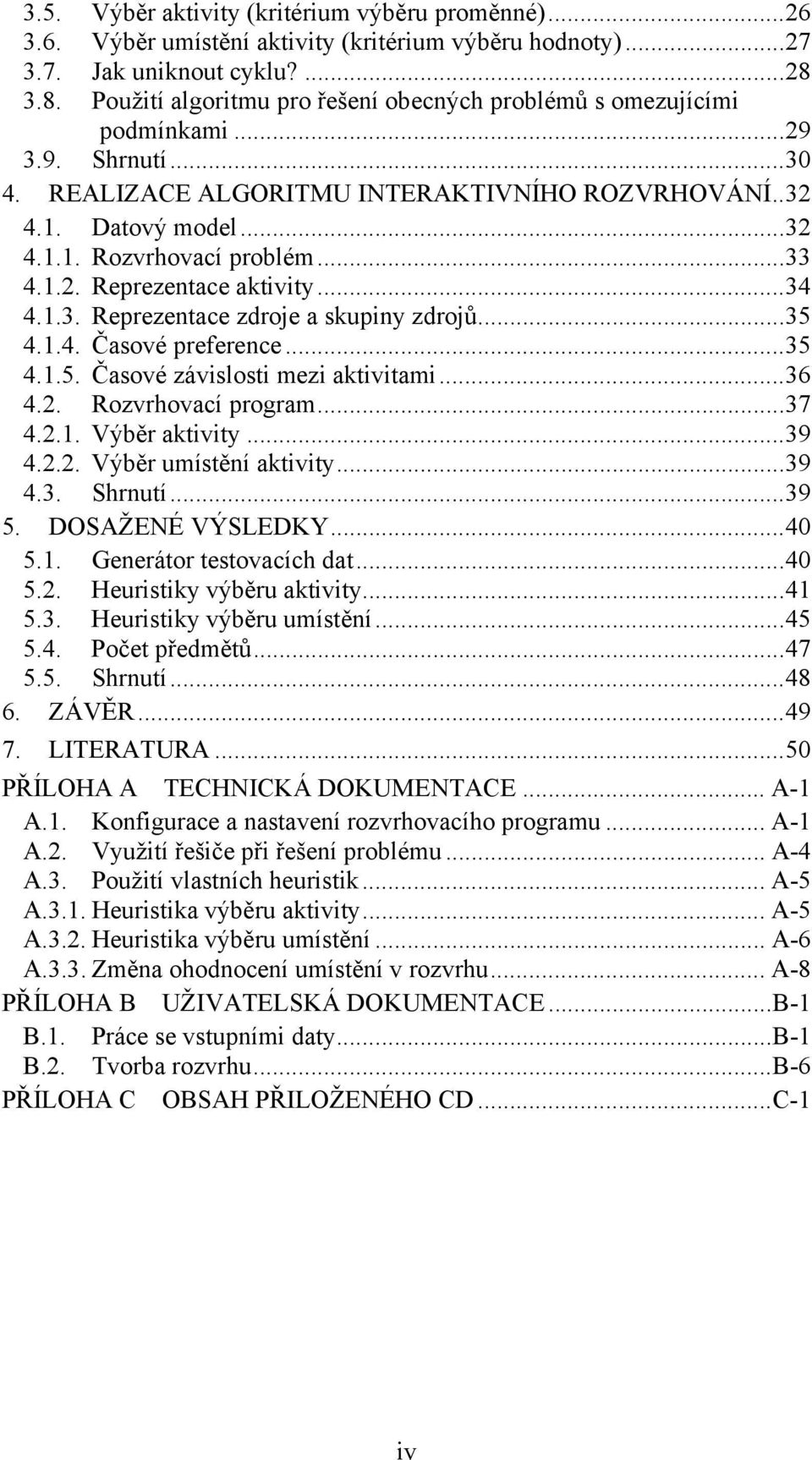 ..33 4.1.2. Reprezentace aktivity...34 4.1.3. Reprezentace zdroje a skupiny zdrojů...35 4.1.4. Časové preference...35 4.1.5. Časové závislosti mezi aktivitami...36 4.2. Rozvrhovací program...37 4.2.1. Výběr aktivity.