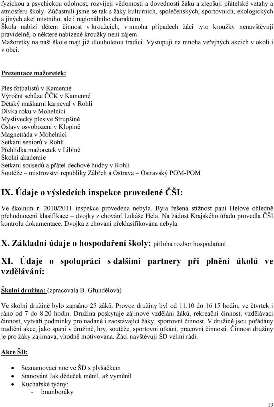 Škola nabízí dětem činnost v krouţcích, v mnoha případech ţáci tyto krouţky nenavštěvují pravidelně, o některé nabízené krouţky není zájem. Maţoretky na naší škole mají jiţ dlouholetou tradici.