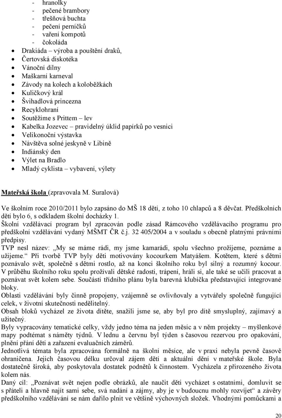 den Výlet na Bradlo Mladý cyklista vybavení, výlety Mateřská škola (zpravovala M. Suralová) Ve školním roce 2010/2011 bylo zapsáno do MŠ 18 dětí, z toho 10 chlapců a 8 děvčat.