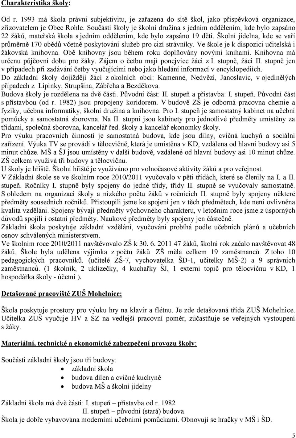 Školní jídelna, kde se vaří průměrně 170 obědů včetně poskytování sluţeb pro cizí strávníky. Ve škole je k dispozici učitelská i ţákovská knihovna.