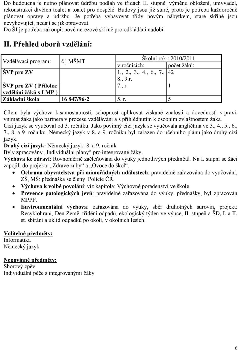 Do ŠJ je potřeba zakoupit nové nerezové skříně pro odkládání nádobí. II. Přehled oborů vzdělání: Vzdělávací program: č.j.mšmt Školní rok : 2010/2011 v ročnících: počet ţáků: ŠVP pro ZV 1., 2., 3., 4.