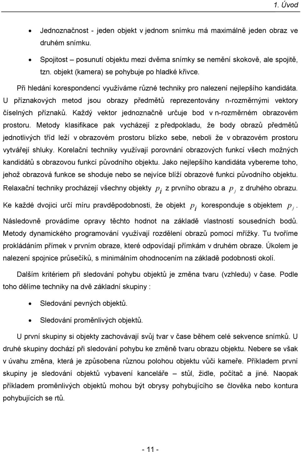 U příznaových metod jsou obrazy předmětů reprezentovány n-rozměrnými vetory číselných příznaů. Každý vetor jednoznačně určuje bod v n-rozměrném obrazovém prostoru.