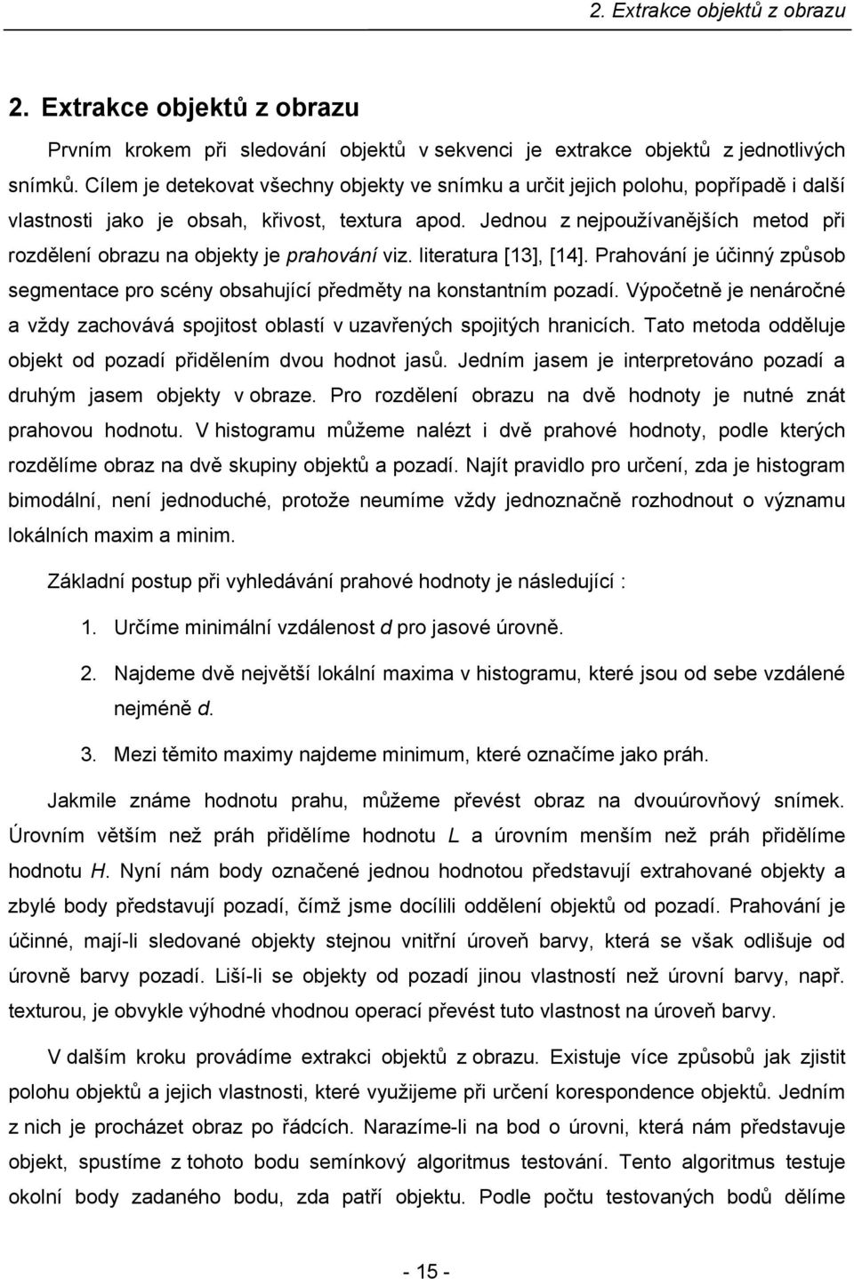 Jednou z nejpoužívanějších metod při rozdělení obrazu na objety je prahování viz. literatura [13], [14]. Prahování je účinný způsob segmentace pro scény obsahující předměty na onstantním pozadí.