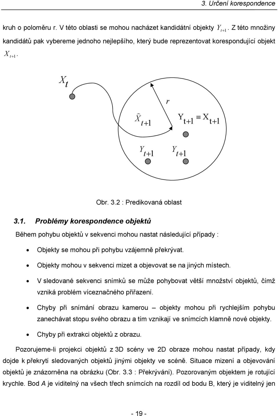 X t X ) t+1 r Y X t+ 1 t+ 1 Y t+1 Y t+1 Obr. 3.2 : Prediovaná oblast 3.1. Problémy orespondence objetů Během pohybu objetů v sevenci mohou nastat následující případy : Objety se mohou při pohybu vzájemně přerývat.