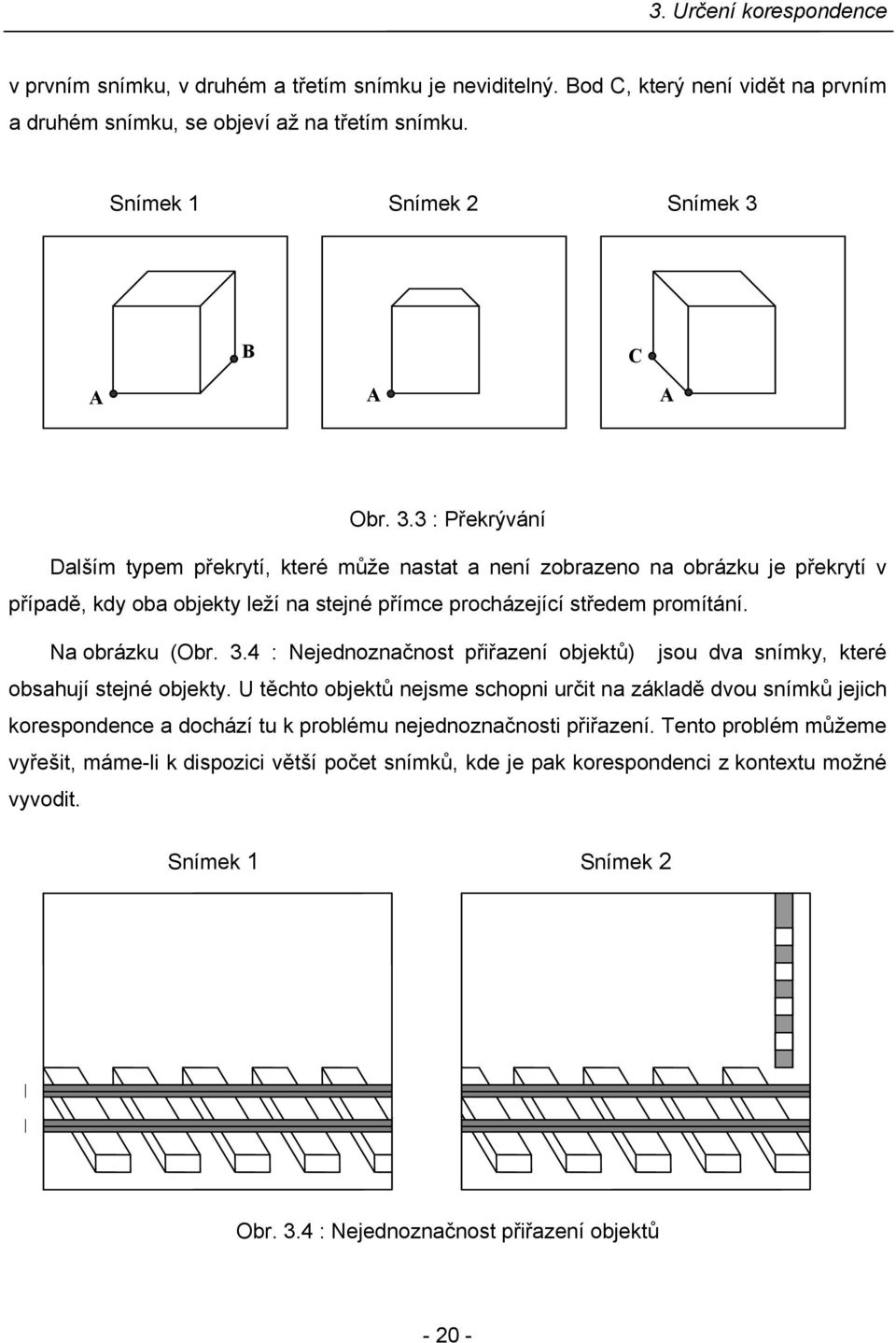 Na obrázu (Obr. 3.4 : Nejednoznačnost přiřazení objetů) jsou dva snímy, teré obsahují stejné objety.