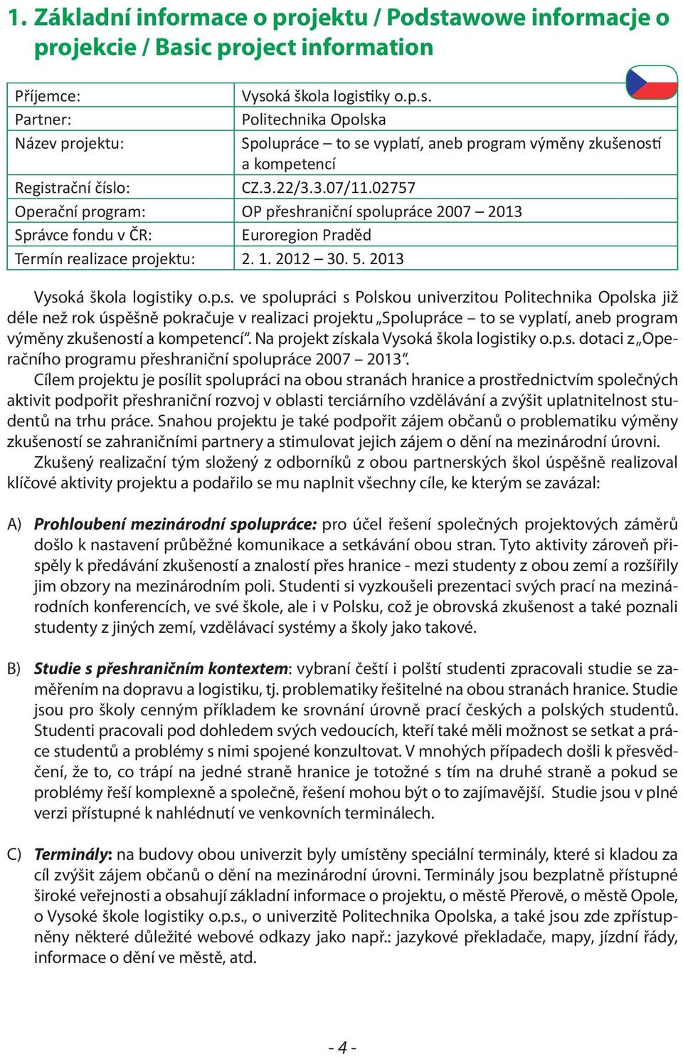 raniční spolupráce 2007 2013 Správce fondu v ČR: Euroregion Praděd Termín realizace projektu: 2. 1. 2012 30. 5. 2013 Vysoká škola logistiky o.p.s. ve spolupráci s Polskou univerzitou Politechnika Opolska již déle než rok úspěšně pokračuje v realizaci projektu Spolupráce to se vyplatí, aneb program výměny zkušeností a kompetencí.