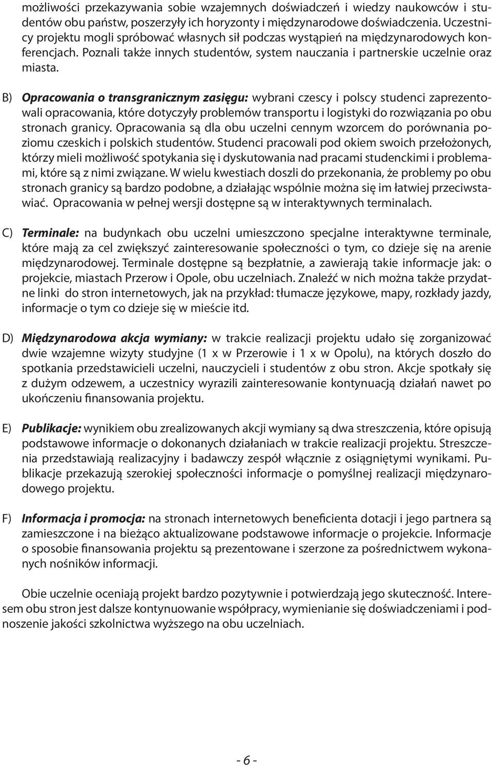 B) Opracowania o transgranicznym zasięgu: wybrani czescy i polscy studenci zaprezentowali opracowania, które dotyczyły problemów transportu i logistyki do rozwiązania po obu stronach granicy.