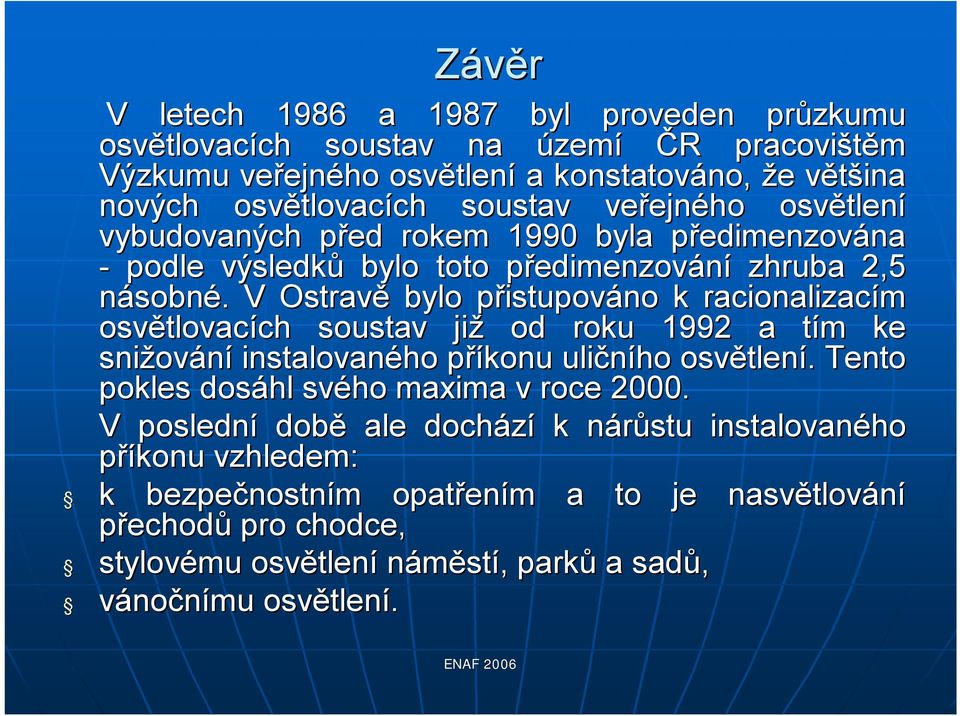 . V Ostravě bylo přistupovp istupováno k racionalizacím osvětlovac tlovacích ch soustav již od roku 1992 a tím tm ke snižov ování instalovaného příkonu p uličního osvětlen tlení.