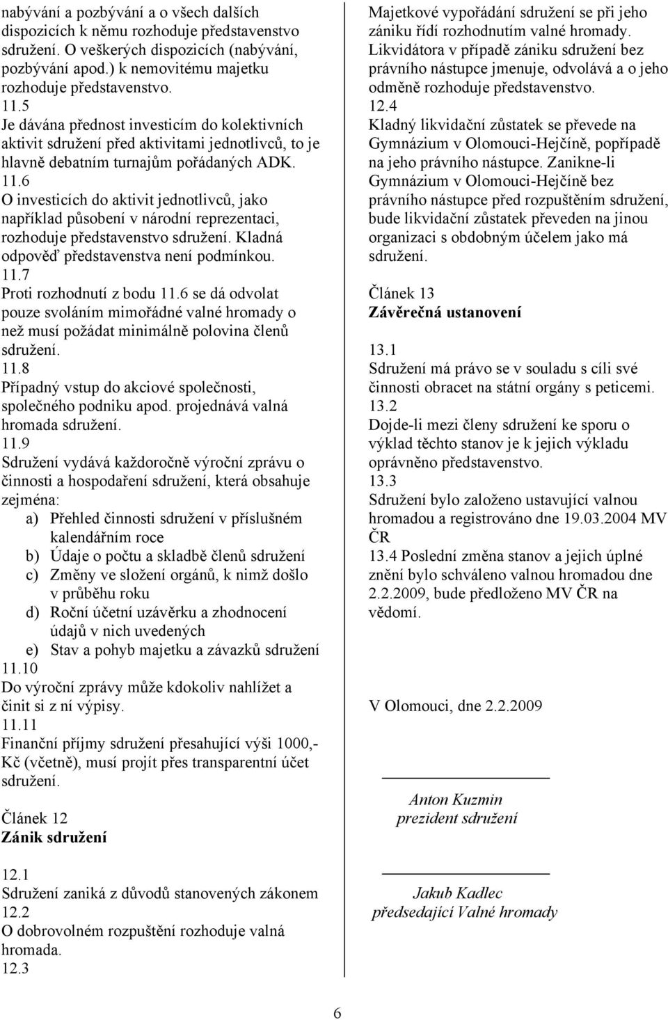 6 O investicích do aktivit jednotlivců, jako například působení v národní reprezentaci, rozhoduje představenstvo Kladná odpověď představenstva není podmínkou. 11.7 Proti rozhodnutí z bodu 11.