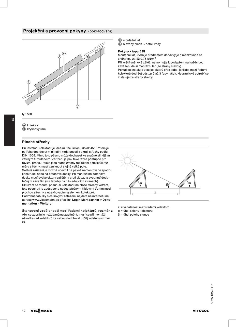 Pokud se instaluje více kolektorů přes sebe, je třeba mezi řadami kolektorů dodržet odstup 2 až 3 řady tašek. Hydraulické potrubí se instaluje ze strany stavby.