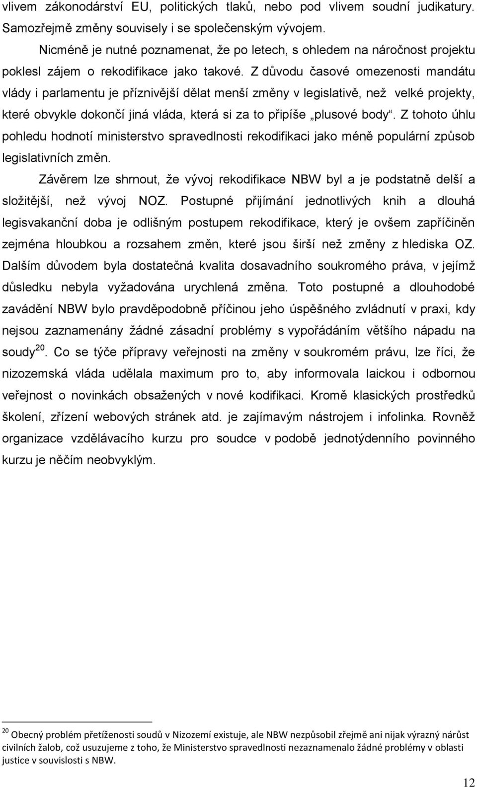 Z důvodu časové omezenosti mandátu vlády i parlamentu je příznivější dělat menší změny v legislativě, než velké projekty, které obvykle dokončí jiná vláda, která si za to připíše plusové body.