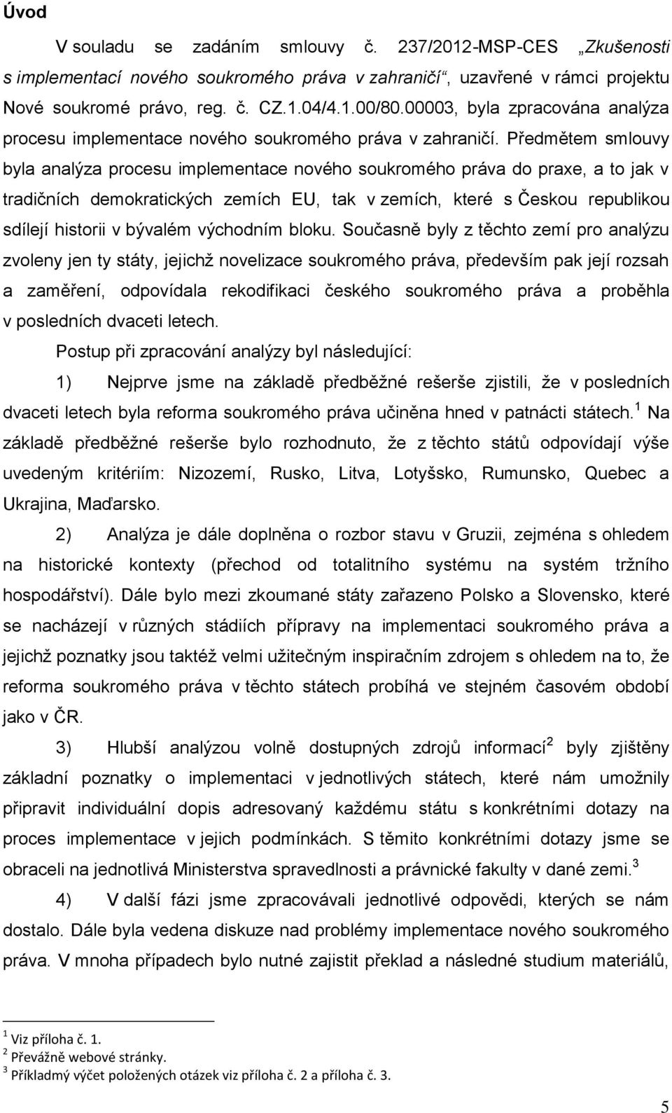 Předmětem smlouvy byla analýza procesu implementace nového soukromého práva do praxe, a to jak v tradičních demokratických zemích EU, tak v zemích, které s Českou republikou sdílejí historii v