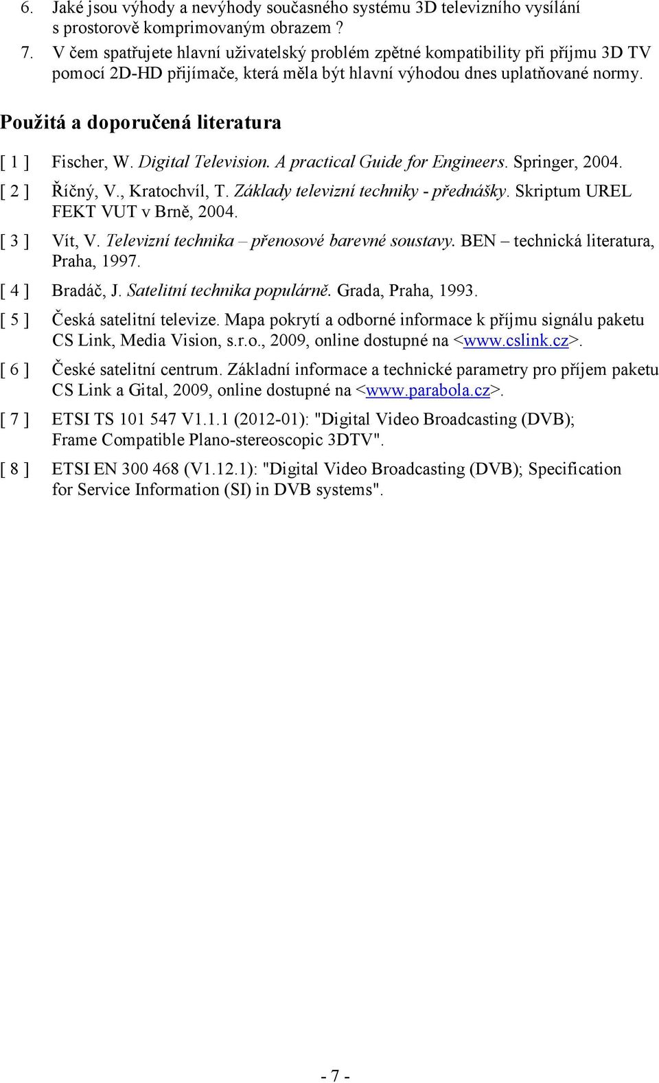 Použitá a doporučená literatura [ 1 ] Fischer, W. Digital Television. A practical Guide for Engineers. Springer, 2004. [ 2 ] Říčný, V., Kratochvíl, T. Základy televizní techniky - přednášky.
