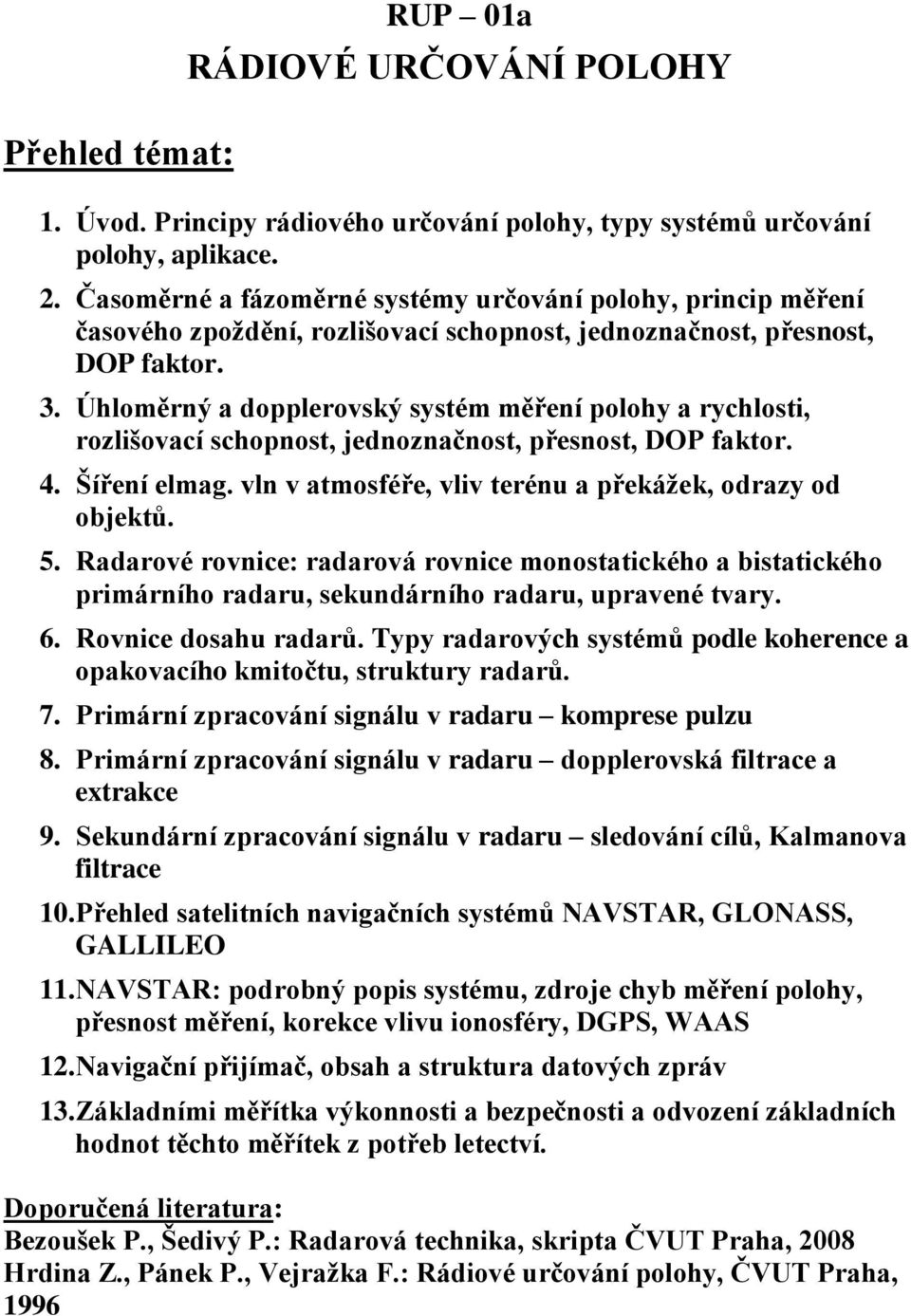 Úhloměrný a dolerovský systém měření olohy a rychlosti, rozlišovací schonost, jednoznačnost, řesnost, DOP faktor. 4. Šíření elmag. vln v atmosféře, vliv terénu a řekážek, odrazy od objektů. 5.