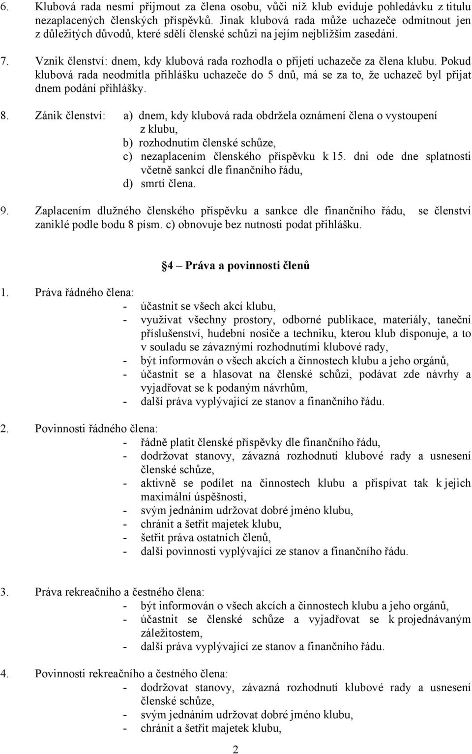 Vznik členství: dnem, kdy klubová rada rozhodla o přijetí uchazeče za člena klubu. Pokud klubová rada neodmítla přihlášku uchazeče do 5 dnů, má se za to, že uchazeč byl přijat dnem podání přihlášky.