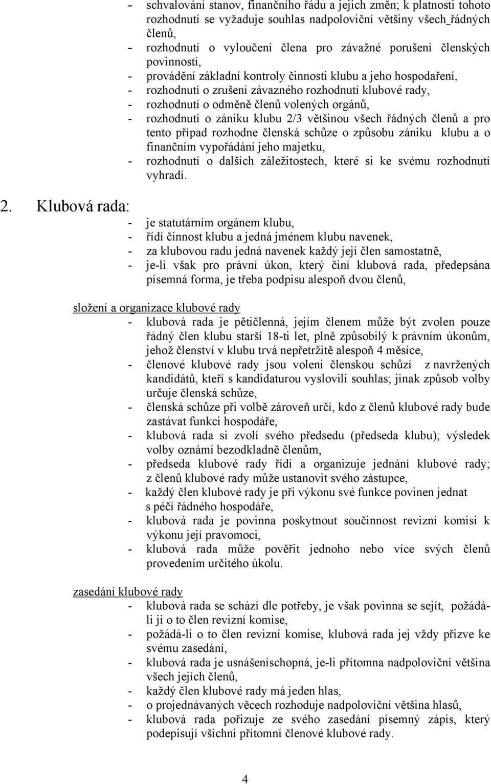 rozhodnutí o zániku klubu 2/3 většinou všech řádných členů a pro tento případ rozhodne členská schůze o způsobu zániku klubu a o finančním vypořádání jeho majetku, - rozhodnutí o dalších