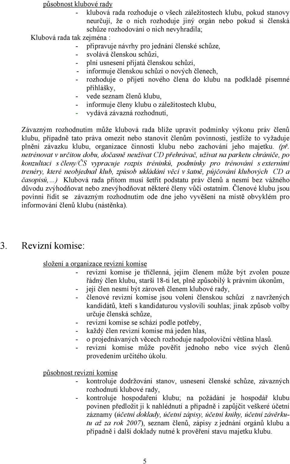 rozhoduje o přijetí nového člena do klubu na podkladě písemné přihlášky, - vede seznam členů klubu, - informuje členy klubu o záležitostech klubu, - vydává závazná rozhodnutí, Závazným rozhodnutím