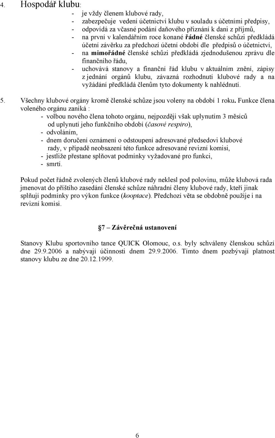 řádu, - uchovává stanovy a finanční řád klubu v aktuálním znění, zápisy z jednání orgánů klubu, závazná rozhodnutí klubové rady a na vyžádání předkládá členům tyto dokumenty k nahlédnutí. 5.