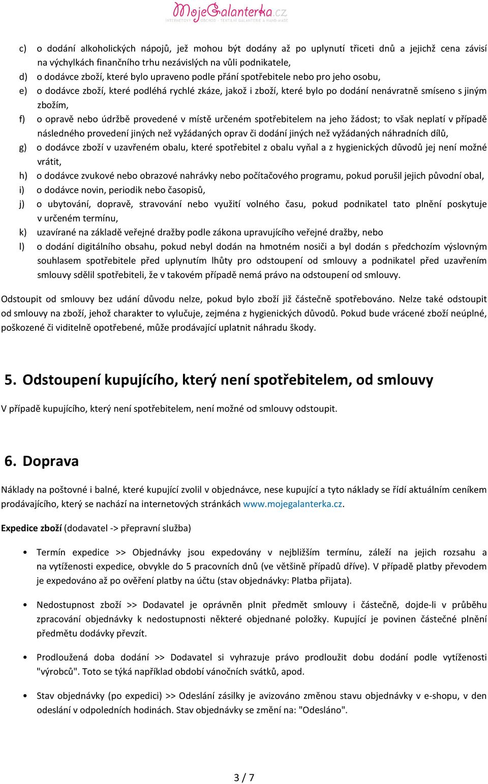 provedené v místě určeném spotřebitelem na jeho žádost; to však neplatí v případě následného provedení jiných než vyžádaných oprav či dodání jiných než vyžádaných náhradních dílů, g) o dodávce zboží