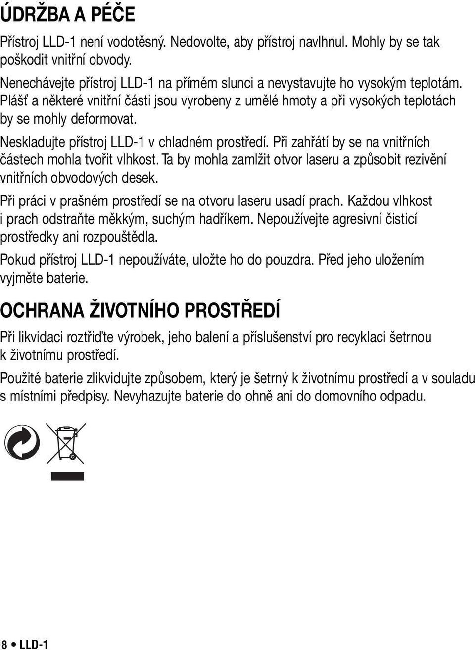 Při zahřátí by se na vnitřních částech mohla tvořit vlhkost. Ta by mohla zamlžit otvor laseru a způsobit rezivění vnitřních obvodových desek.