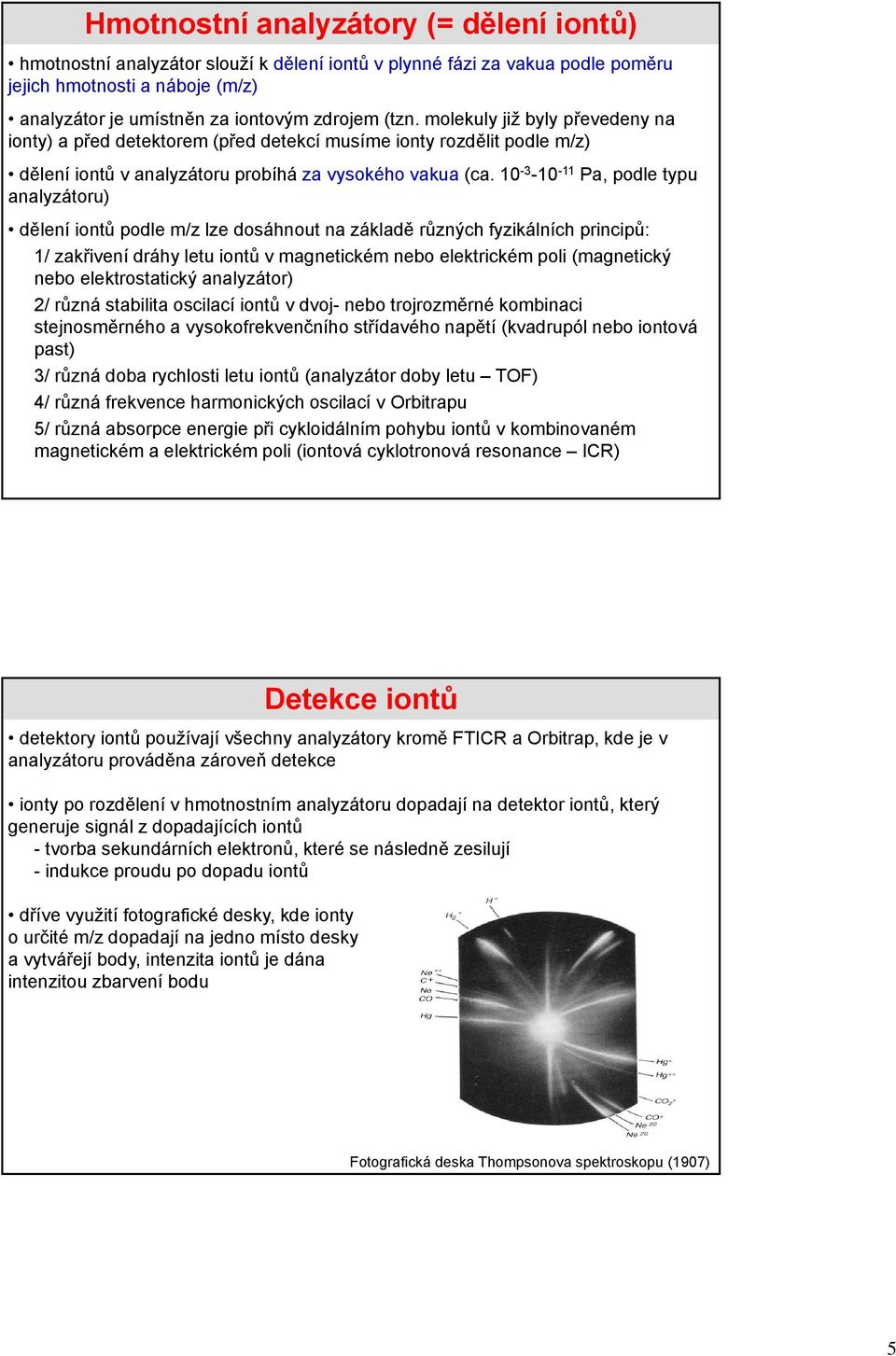 10-3 -10-11 Pa, podle typu analyzátoru) dělení iontů podle m/z lze dosáhnout na základě různých fyzikálních principů: 1/ zakřivení dráhy letu iontů v magnetickém nebo elektrickém poli (magnetický