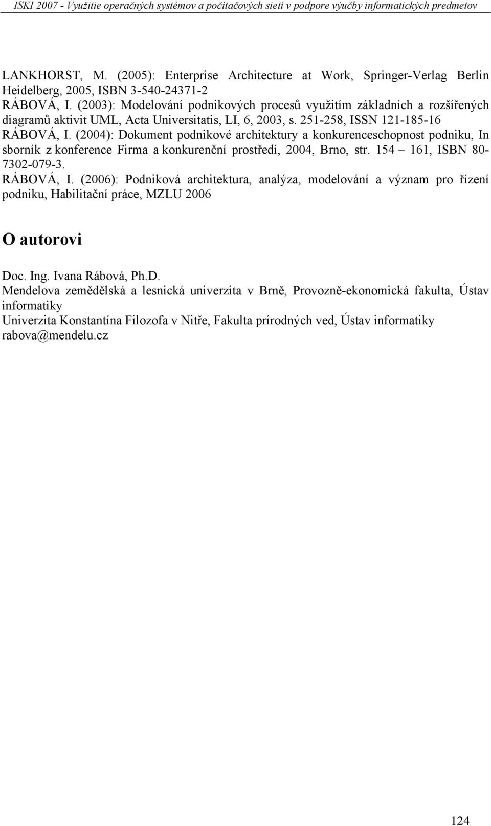 (2004): Dokument podnikové architektury a konkurenceschopnost podniku, In sborník z konference Firma a konkurenční prostředí, 2004, Brno, str. 154 161, ISBN 80-7302-079-3. RÁBOVÁ, I.