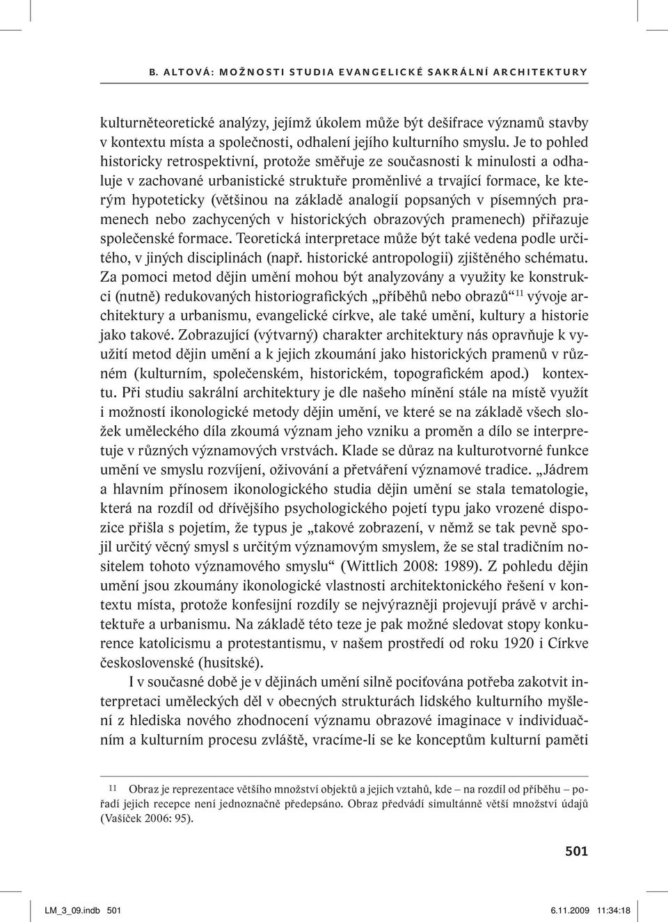 Je to pohled historicky retrospektivní, protože směřuje ze současnosti k minulosti a odhaluje v zachované urbanistické struktuře proměnlivé a trvající formace, ke kterým hypoteticky (většinou na