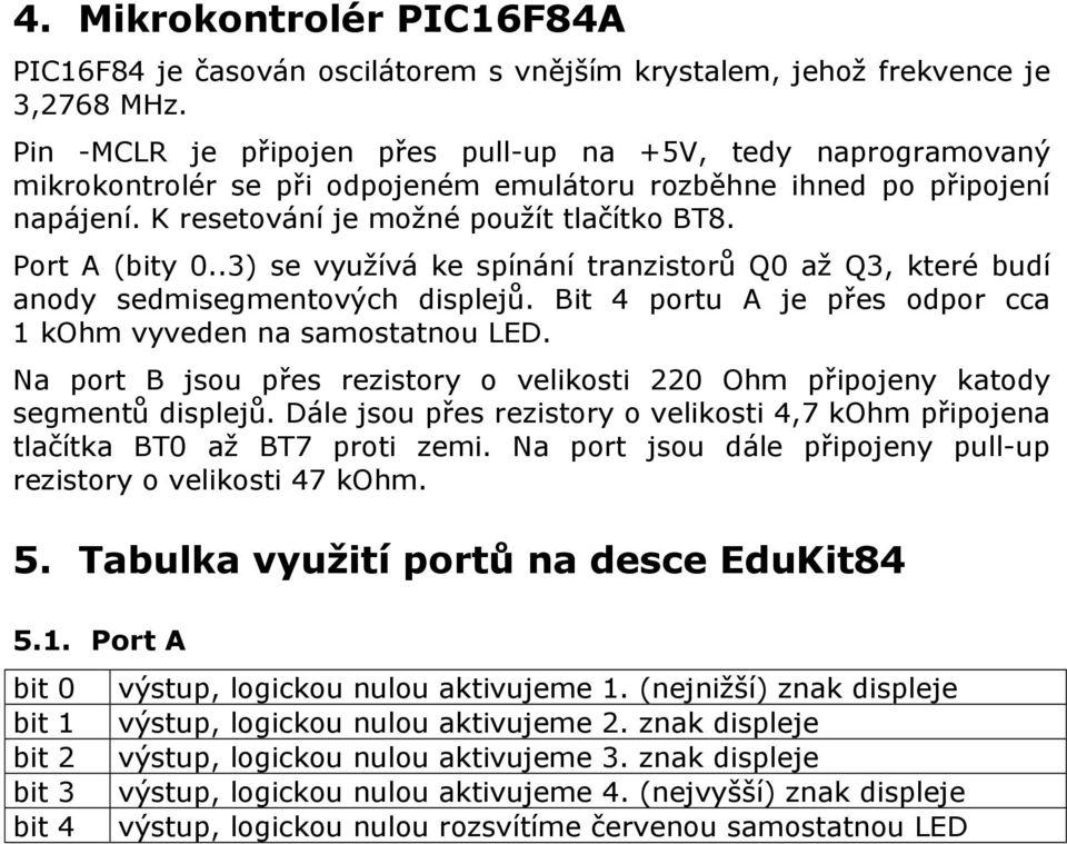 Port A (bity 0..3) se využívá ke spínání tranzistorů Q0 až Q3, které budí anody sedmisegmentových displejů. Bit 4 portu A je přes odpor cca 1 kohm vyveden na samostatnou LED.