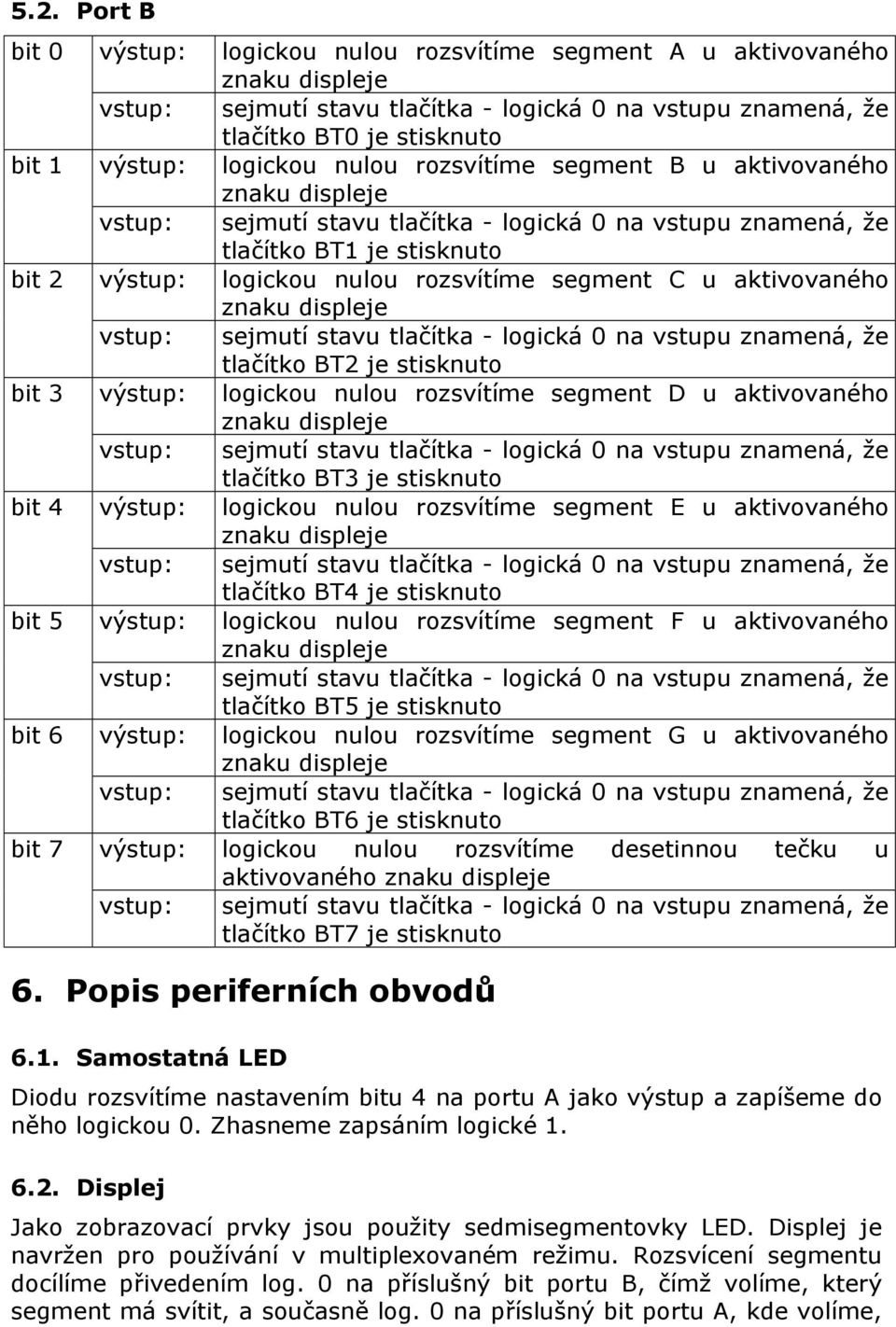 stisknuto výstup: logickou nulou rozsvítíme segment E u aktivovaného tlačítko BT4 je stisknuto výstup: logickou nulou rozsvítíme segment F u aktivovaného tlačítko BT5 je stisknuto výstup: logickou