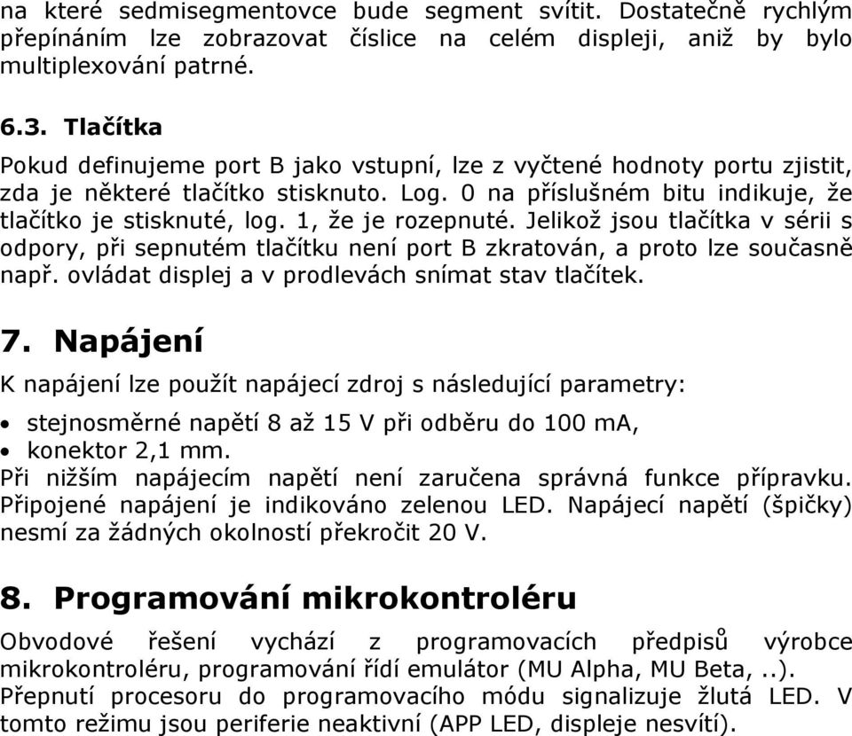 1, že je rozepnuté. Jelikož jsou tlačítka v sérii s odpory, při sepnutém tlačítku není port B zkratován, a proto lze současně např. ovládat displej a v prodlevách snímat stav tlačítek. 7.