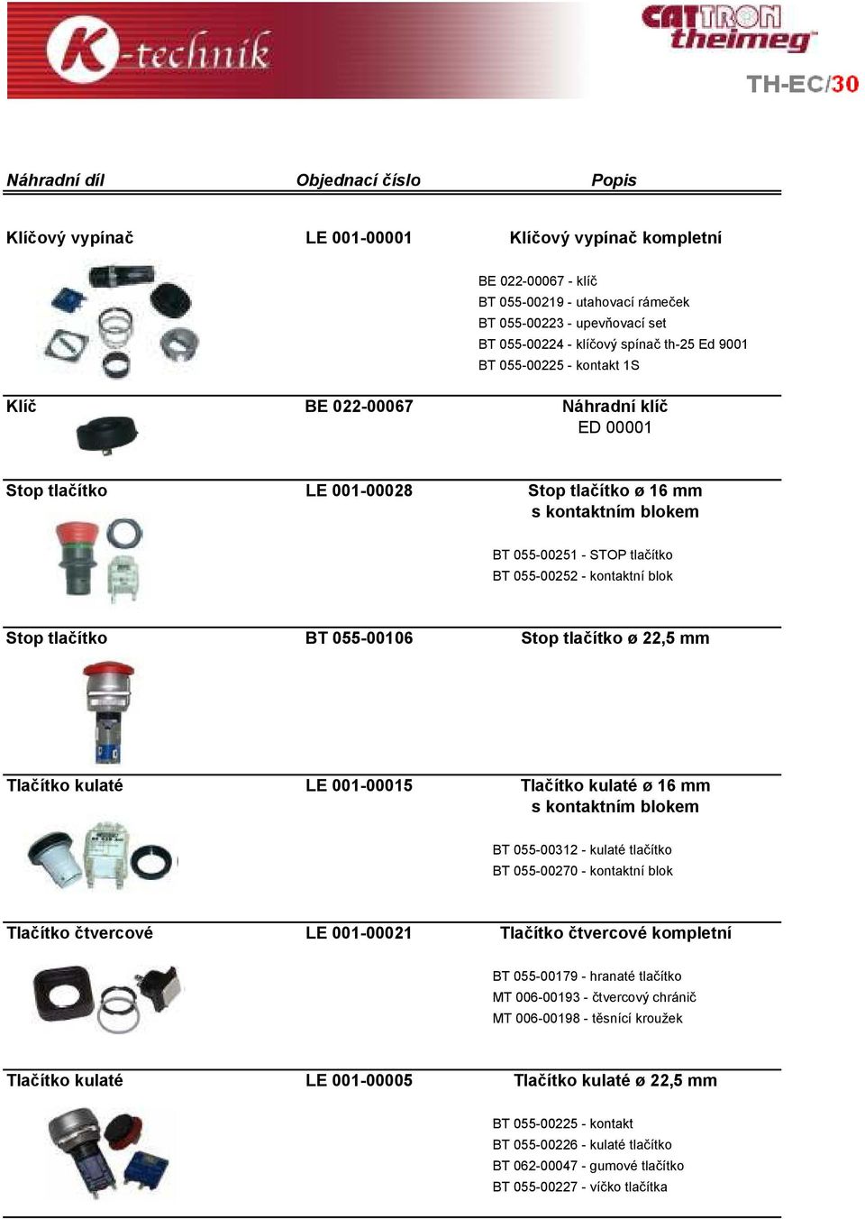 055-00106 Stop tlačítko ø 22,5 mm Tlačítko kulaté LE 001-00015 Tlačítko kulaté ø 16 mm s kontaktním blokem BT 055-00312 - kulaté tlačítko BT 055-00270 - kontaktní blok Tlačítko čtvercové LE 001-00021