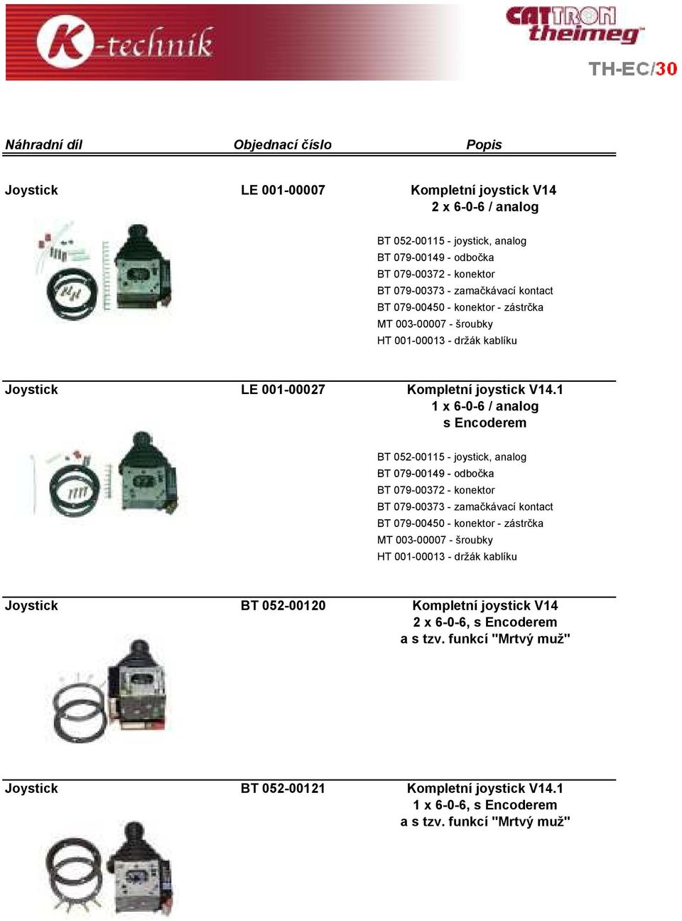 1 1 x 6-0-6 / analog s Encoderem BT 052-00115 - joystick, analog BT 079-00149 - odbočka BT 079-00372 - konektor BT 079-00373 - zamačkávací kontact BT 079-00450 - konektor - zástrčka MT