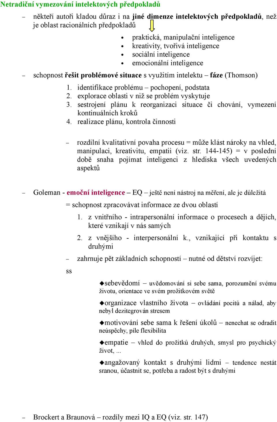 explorace oblasti v niž se problém vyskytuje 3. sestrojení plánu k reorganizaci situace či chování, vymezení kontinuálních kroků 4.