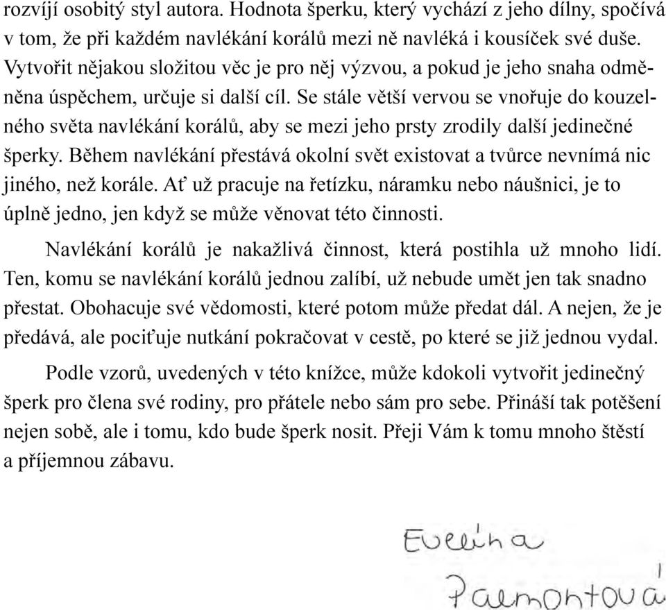 Se stále větší vervou se vnořuje do kouzelného světa navlékání korálů, aby se mezi jeho prsty zrodily další jedinečné šperky.