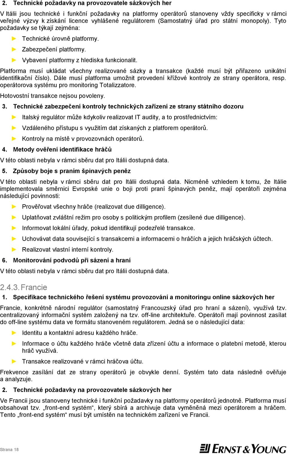 Platforma musí ukládat všechny realizované sázky a transakce (každé musí být přiřazeno unikátní identifikační číslo). Dále musí platforma umožnit provedení křížové kontroly ze strany operátora, resp.