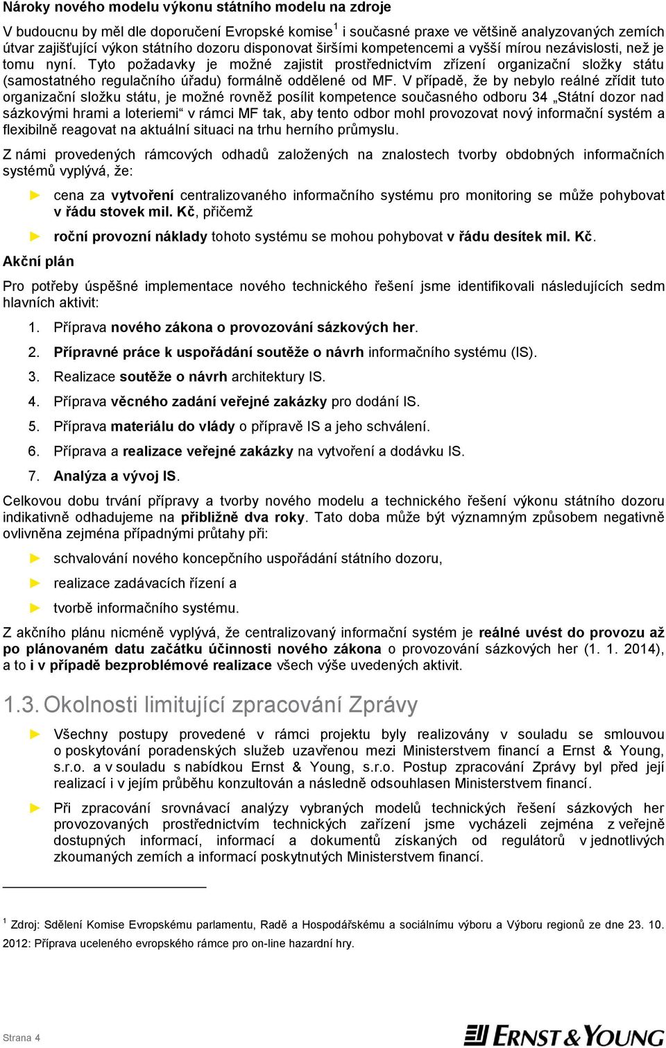 Tyto požadavky je možné zajistit prostřednictvím zřízení organizační složky státu (samostatného regulačního úřadu) formálně oddělené od MF.