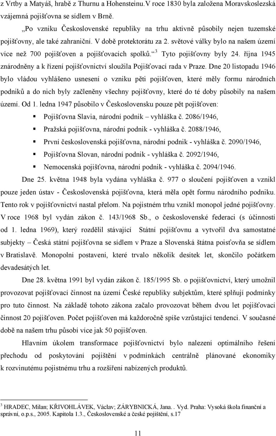 světové války bylo na našem území více než 700 pojišťoven a pojišťovacích spolků. 3 Tyto pojišťovny byly 24. října 1945 znárodněny a k řízení pojišťovnictví sloužila Pojišťovací rada v Praze.