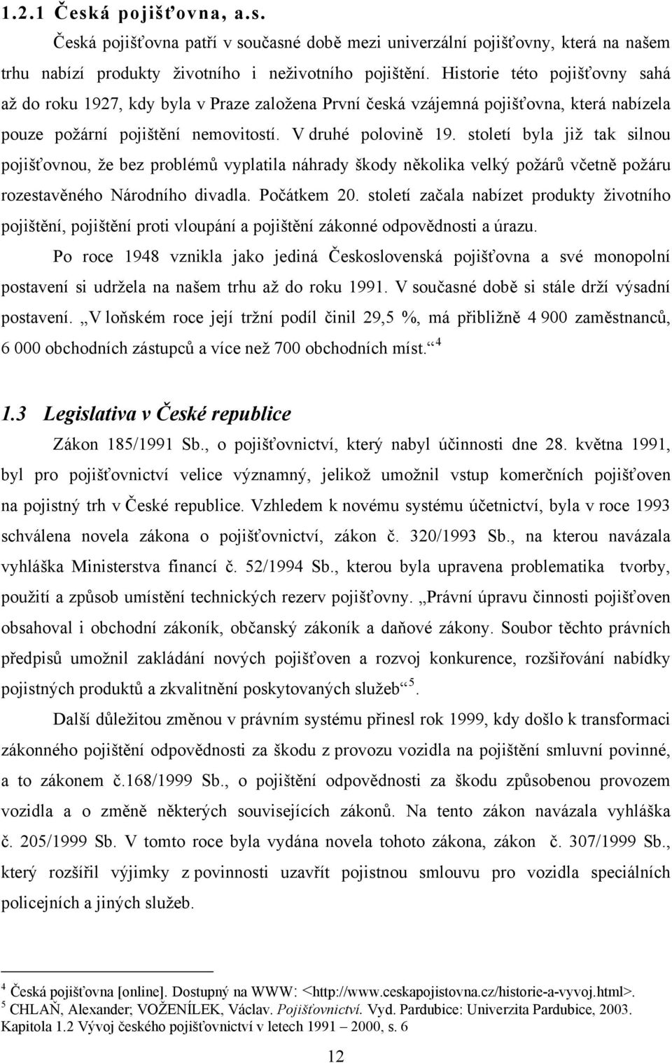 století byla již tak silnou pojišťovnou, že bez problémů vyplatila náhrady škody několika velký požárů včetně požáru rozestavěného Národního divadla. Počátkem 20.