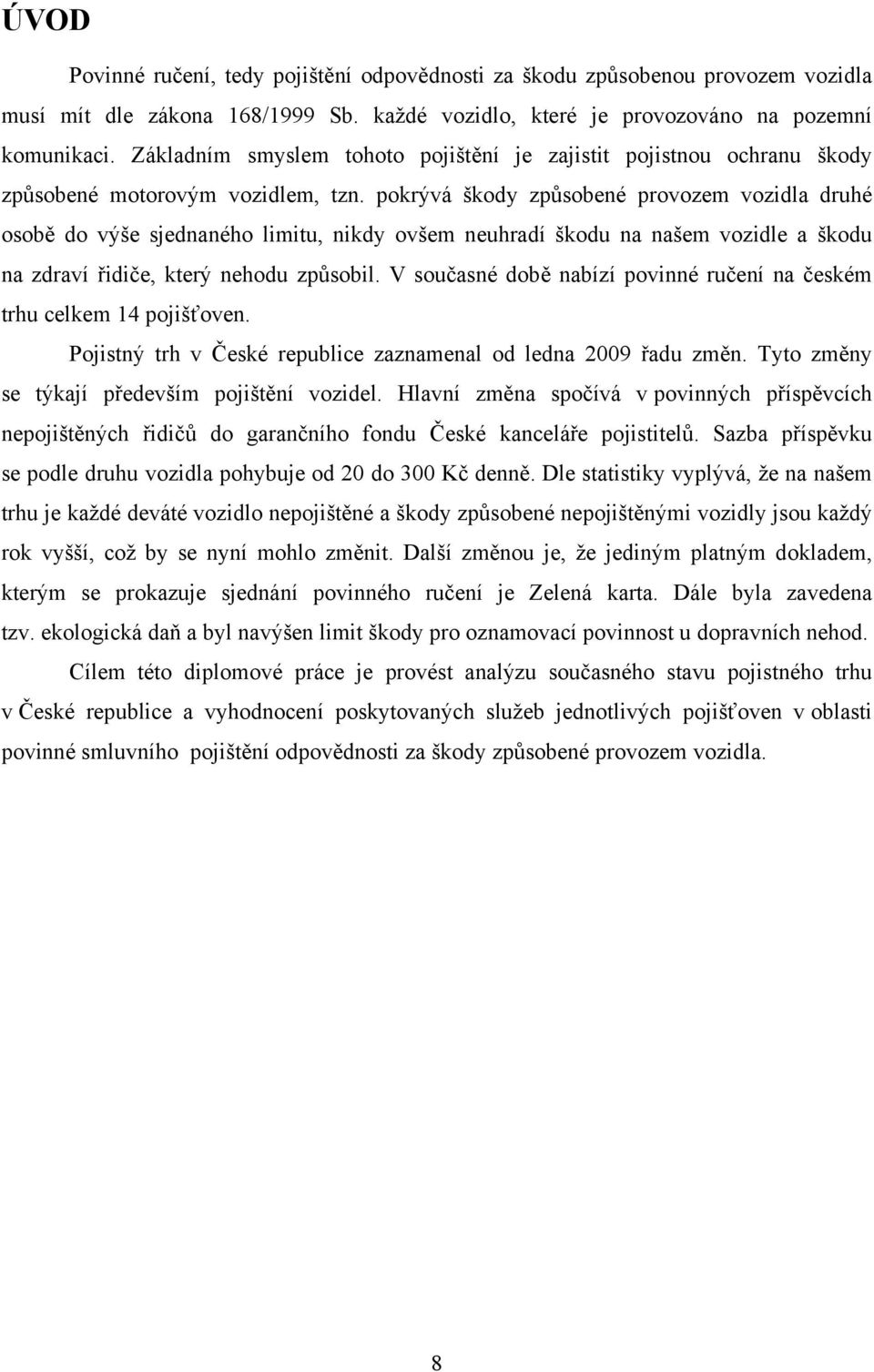 pokrývá škody způsobené provozem vozidla druhé osobě do výše sjednaného limitu, nikdy ovšem neuhradí škodu na našem vozidle a škodu na zdraví řidiče, který nehodu způsobil.