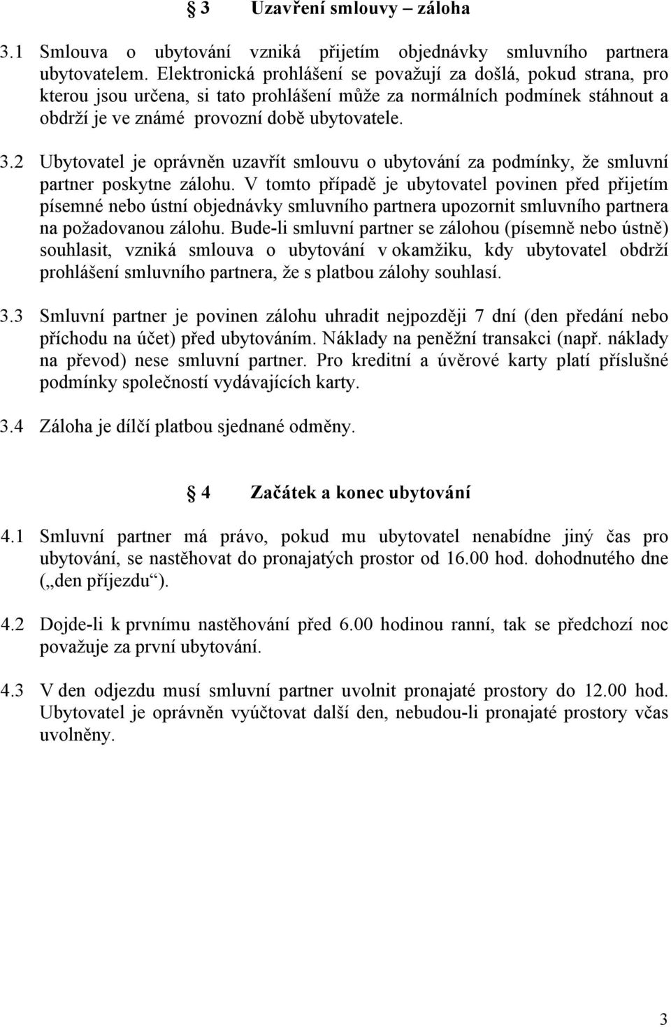 2 Ubytovatel je oprávněn uzavřít smlouvu o ubytování za podmínky, že smluvní partner poskytne zálohu.