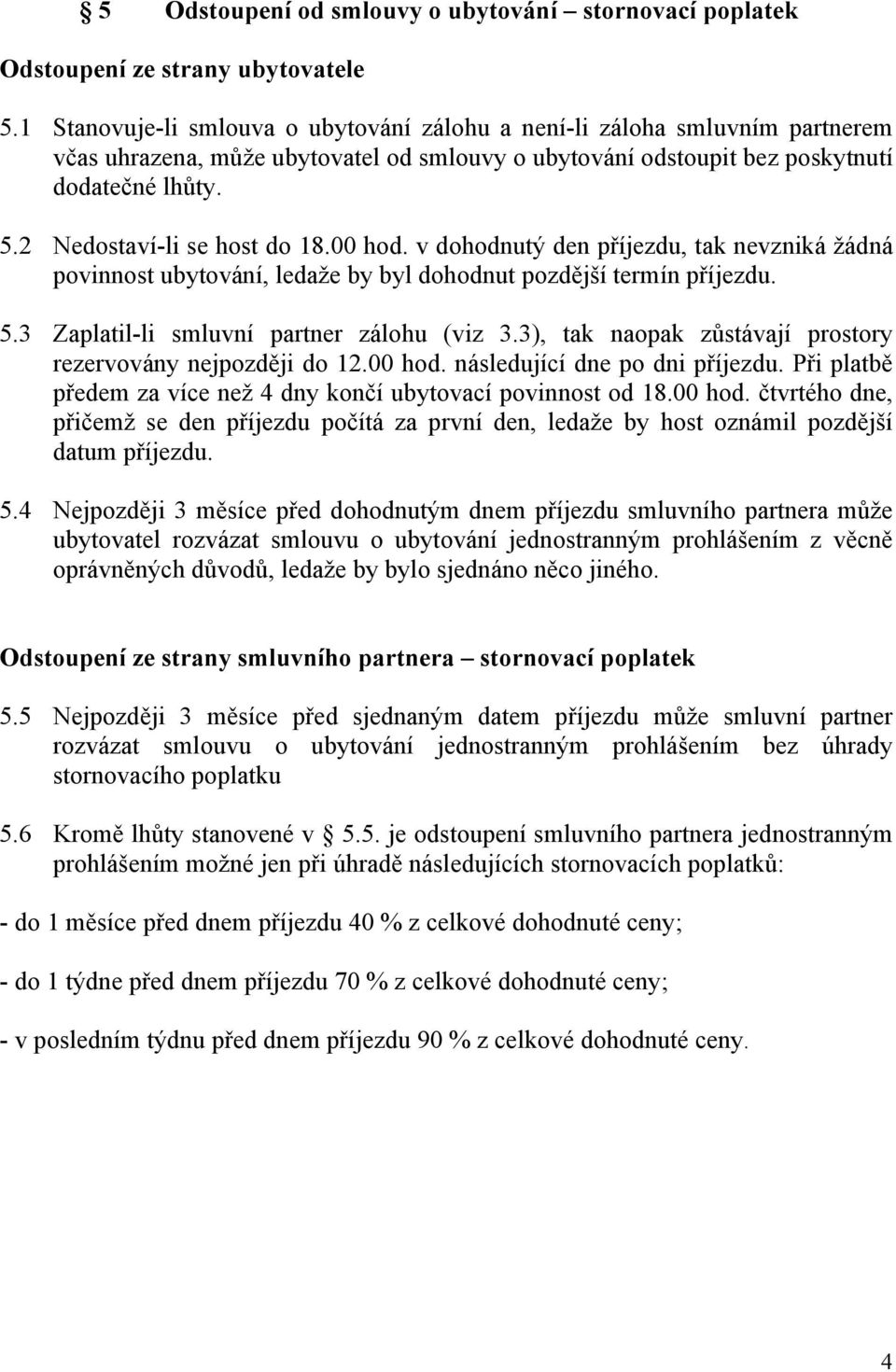 2 Nedostaví-li se host do 18.00 hod. v dohodnutý den příjezdu, tak nevzniká žádná povinnost ubytování, ledaže by byl dohodnut pozdější termín příjezdu. 5.3 Zaplatil-li smluvní partner zálohu (viz 3.