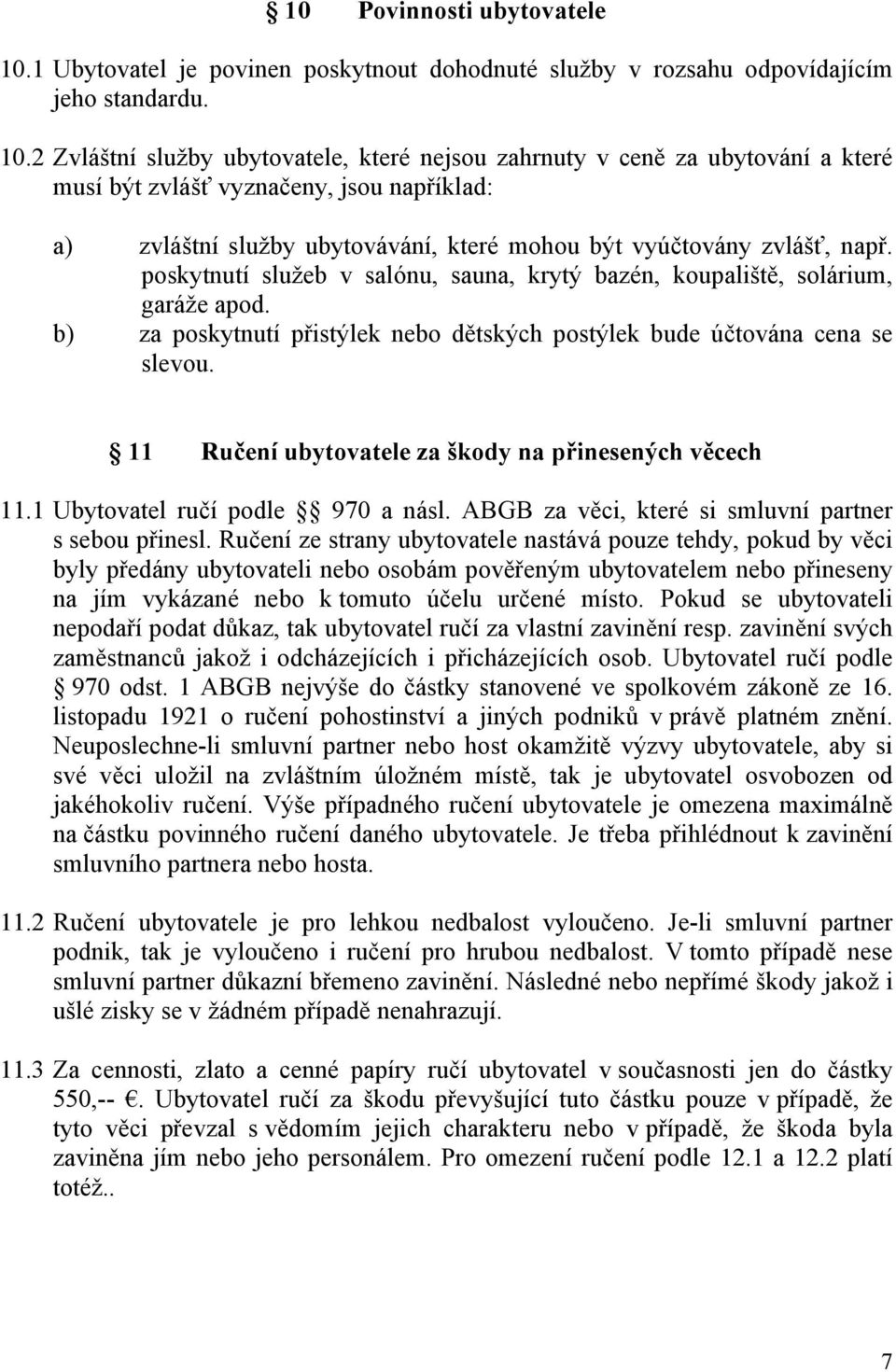 2 Zvláštní služby ubytovatele, které nejsou zahrnuty v ceně za ubytování a které musí být zvlášť vyznačeny, jsou například: a) zvláštní služby ubytovávání, které mohou být vyúčtovány zvlášť, např.