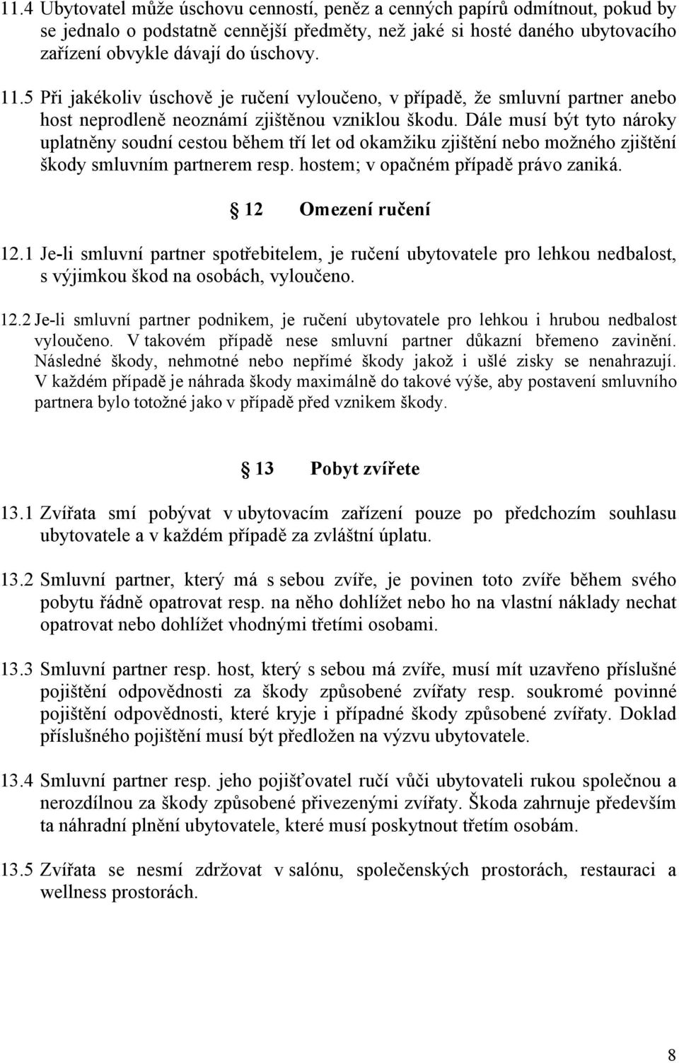 Dále musí být tyto nároky uplatněny soudní cestou během tří let od okamžiku zjištění nebo možného zjištění škody smluvním partnerem resp. hostem; v opačném případě právo zaniká. 12 Omezení ručení 12.