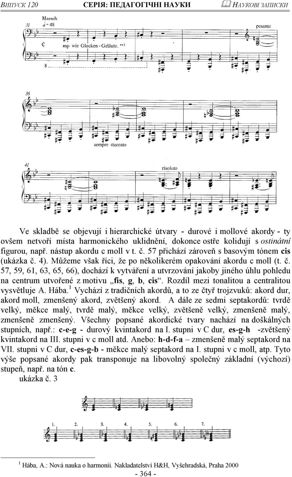 Rozdíl mezi tonalitou a centralitou vysvětluje A. Hába. 1 Vychází z tradičních akordů, a to ze čtyř trojzvuků: akord dur, akord moll, zmenšený akord, zvětšený akord.